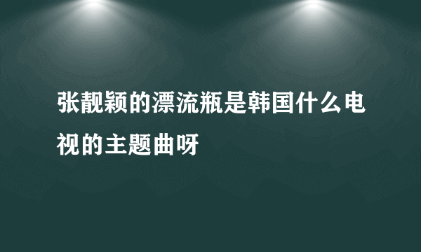 张靓颖的漂流瓶是韩国什么电视的主题曲呀