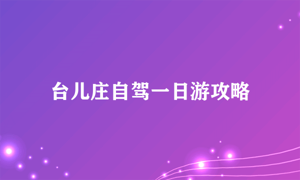 台儿庄自驾一日游攻略