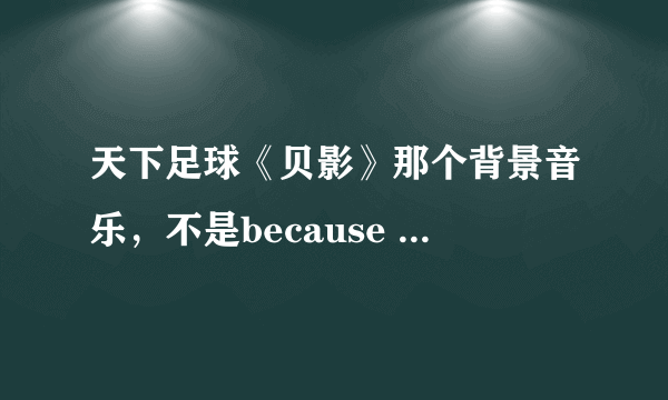 天下足球《贝影》那个背景音乐，不是because of you,像是一个狠悲惨的一个小提琴曲