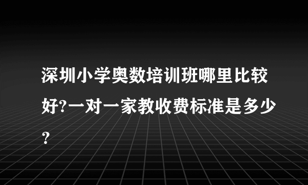 深圳小学奥数培训班哪里比较好?一对一家教收费标准是多少？