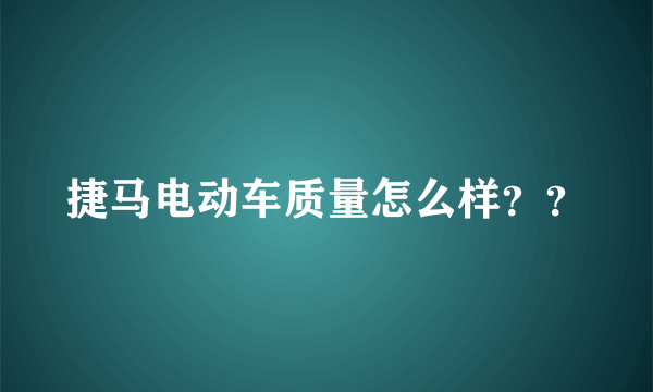 捷马电动车质量怎么样？？