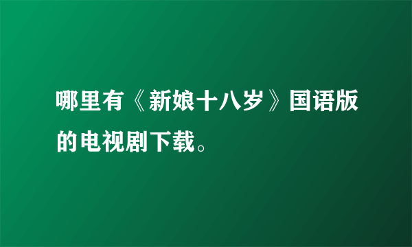 哪里有《新娘十八岁》国语版的电视剧下载。