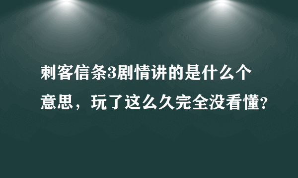 刺客信条3剧情讲的是什么个意思，玩了这么久完全没看懂？