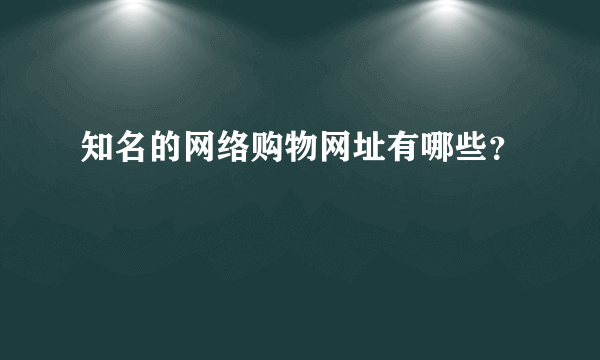 知名的网络购物网址有哪些？