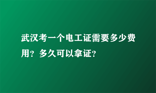 武汉考一个电工证需要多少费用？多久可以拿证？