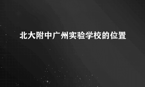 北大附中广州实验学校的位置