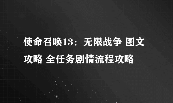 使命召唤13：无限战争 图文攻略 全任务剧情流程攻略