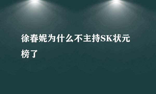 徐春妮为什么不主持SK状元榜了