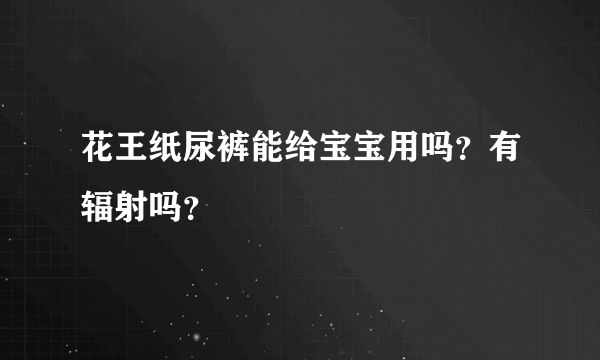 花王纸尿裤能给宝宝用吗？有辐射吗？