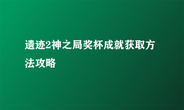 遗迹2神之局奖杯成就获取方法攻略