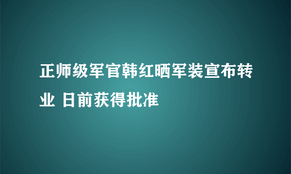 正师级军官韩红晒军装宣布转业 日前获得批准