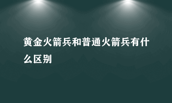 黄金火箭兵和普通火箭兵有什么区别