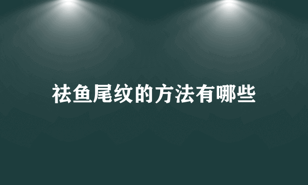 祛鱼尾纹的方法有哪些