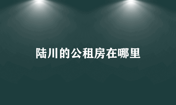 陆川的公租房在哪里