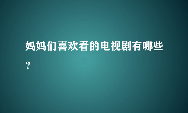 妈妈们喜欢看的电视剧有哪些？