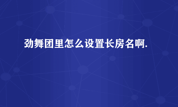 劲舞团里怎么设置长房名啊.