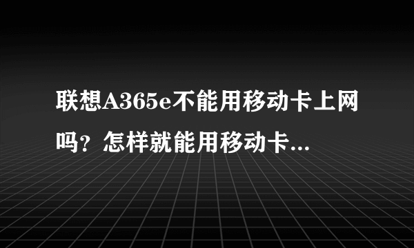 联想A365e不能用移动卡上网吗？怎样就能用移动卡上网了？