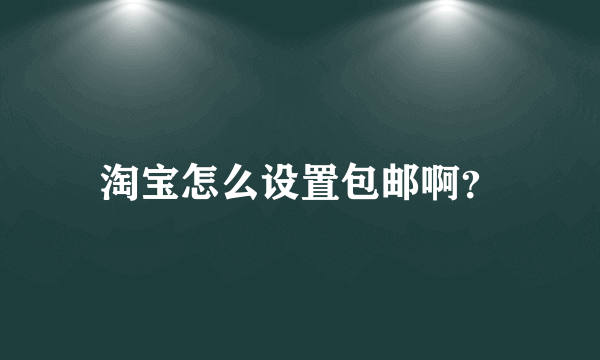 淘宝怎么设置包邮啊？