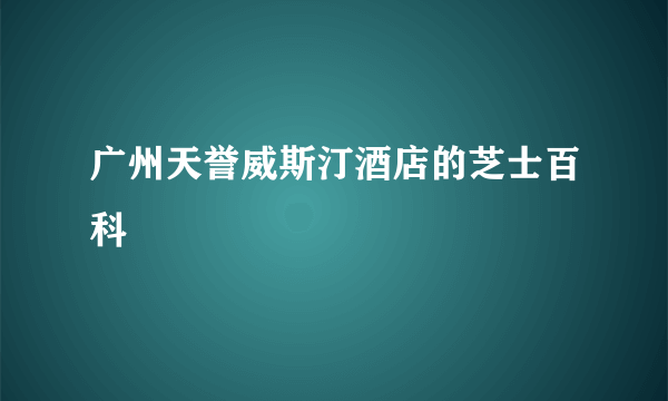 广州天誉威斯汀酒店的芝士百科