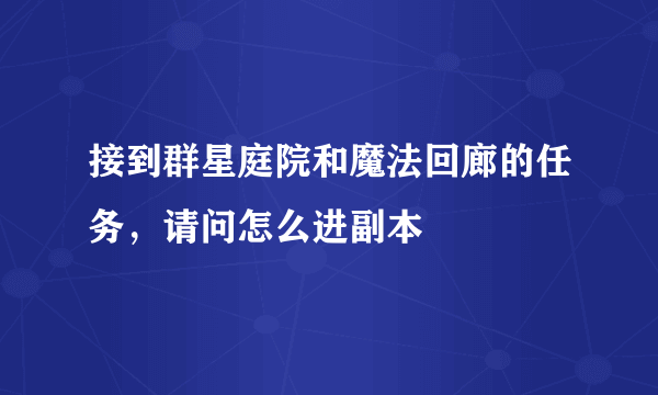 接到群星庭院和魔法回廊的任务，请问怎么进副本