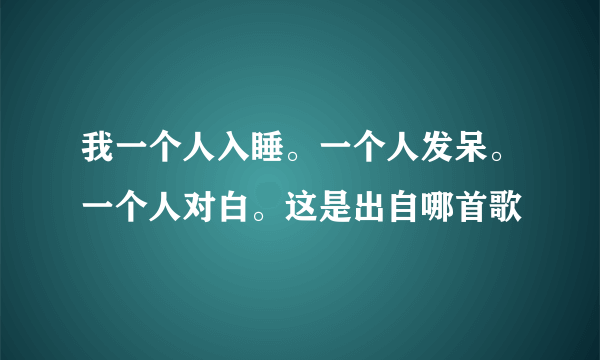 我一个人入睡。一个人发呆。一个人对白。这是出自哪首歌