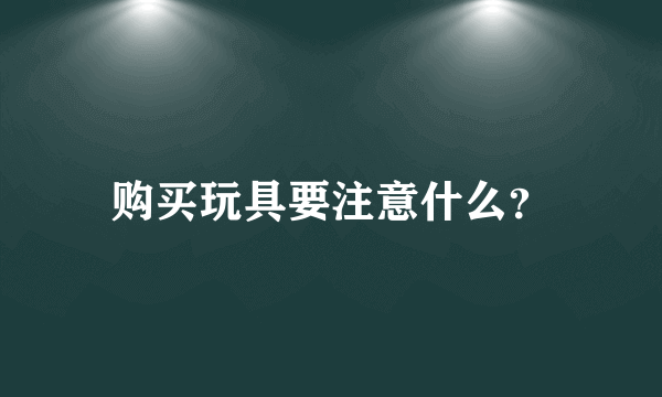 购买玩具要注意什么？