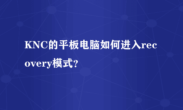 KNC的平板电脑如何进入recovery模式？