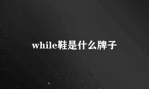 while鞋是什么牌子