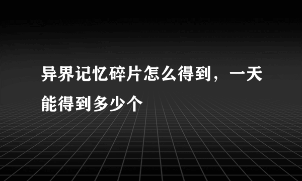 异界记忆碎片怎么得到，一天能得到多少个