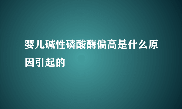 婴儿碱性磷酸酶偏高是什么原因引起的