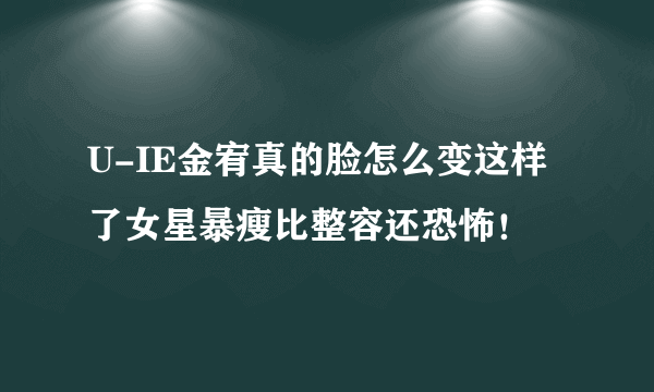 U-IE金宥真的脸怎么变这样了女星暴瘦比整容还恐怖！