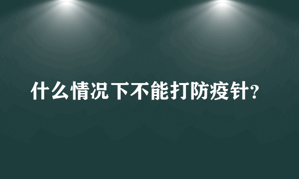 什么情况下不能打防疫针？