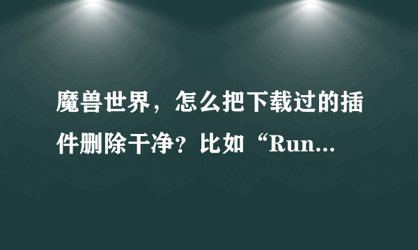 魔兽世界，怎么把下载过的插件删除干净？比如“RuneWatch 符文监视插件，我刚才就删除了