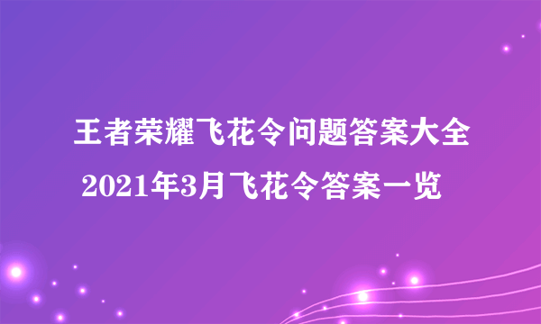 王者荣耀飞花令问题答案大全 2021年3月飞花令答案一览