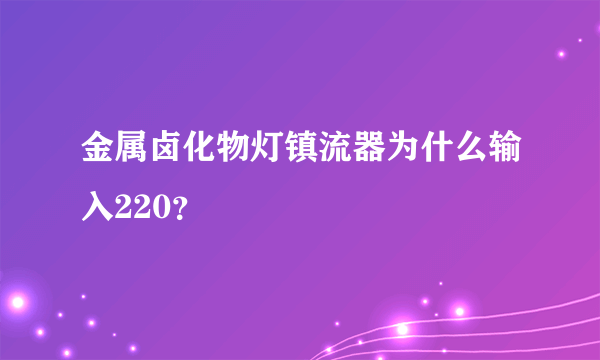 金属卤化物灯镇流器为什么输入220？