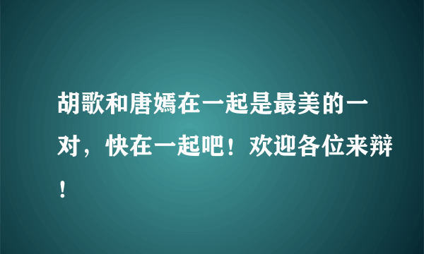 胡歌和唐嫣在一起是最美的一对，快在一起吧！欢迎各位来辩！