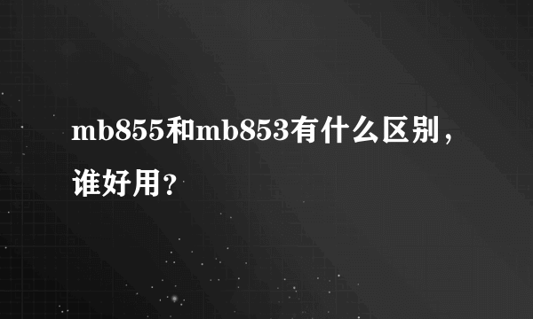 mb855和mb853有什么区别，谁好用？