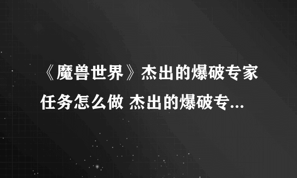 《魔兽世界》杰出的爆破专家任务怎么做 杰出的爆破专家任务全流程攻略