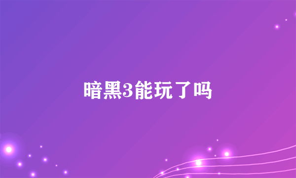 暗黑3能玩了吗