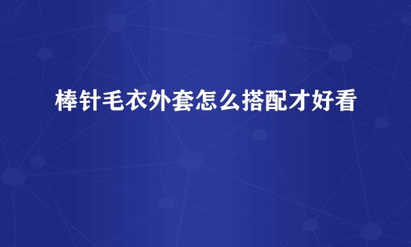 棒针毛衣外套怎么搭配才好看