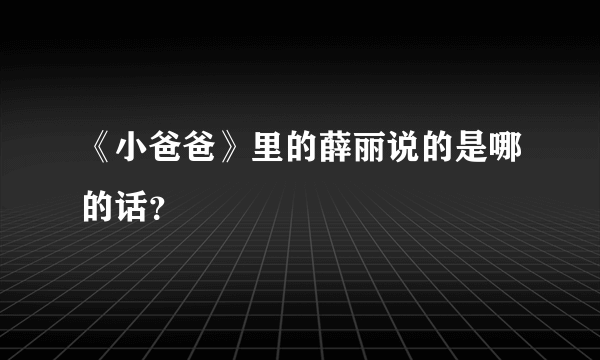 《小爸爸》里的薛丽说的是哪的话？