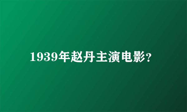 1939年赵丹主演电影？