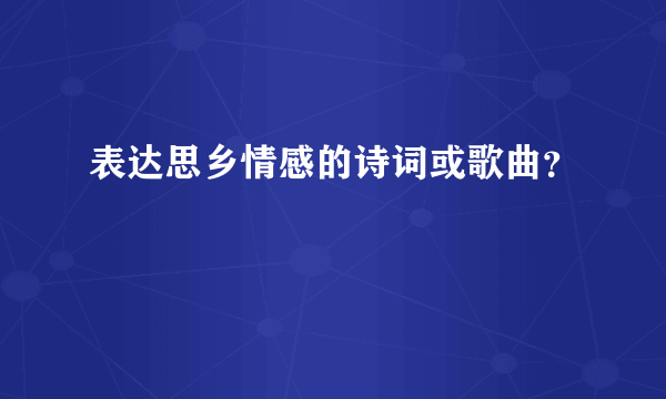 表达思乡情感的诗词或歌曲？