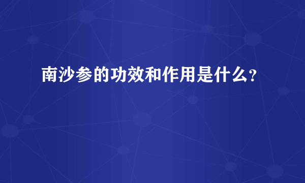 南沙参的功效和作用是什么？