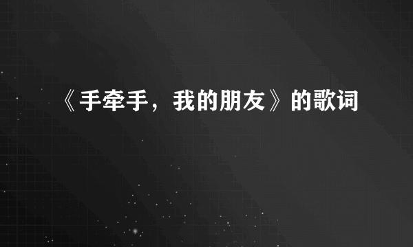 《手牵手，我的朋友》的歌词