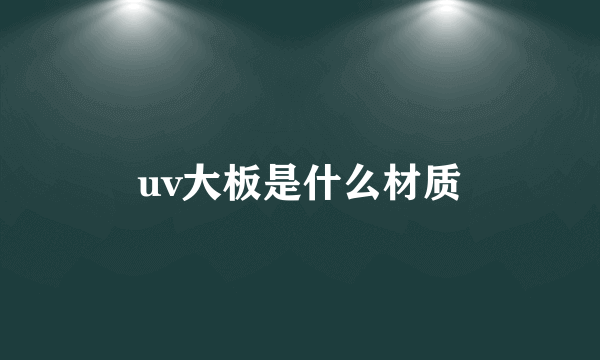 uv大板是什么材质