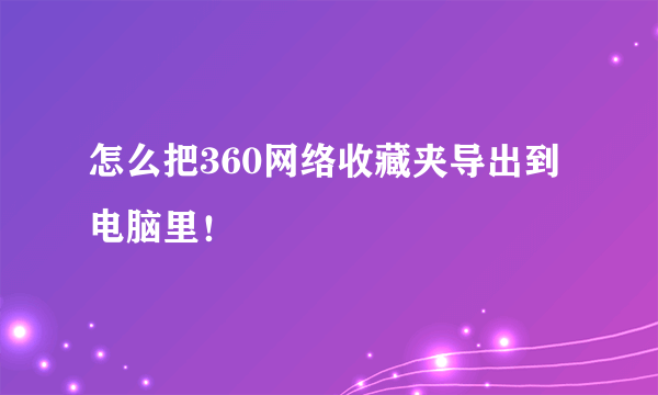 怎么把360网络收藏夹导出到电脑里！