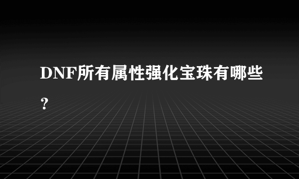 DNF所有属性强化宝珠有哪些？