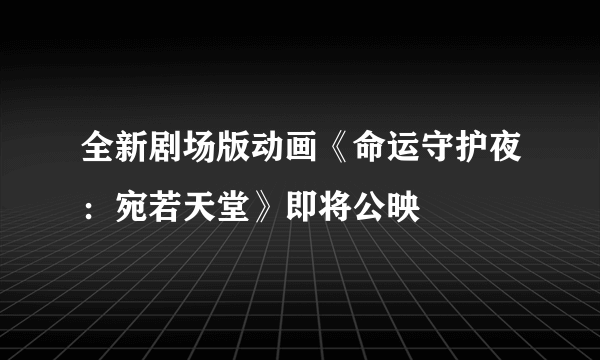 全新剧场版动画《命运守护夜：宛若天堂》即将公映