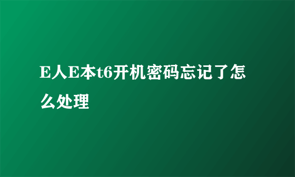 E人E本t6开机密码忘记了怎么处理